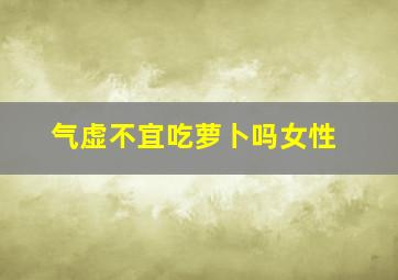 气虚不宜吃萝卜吗女性