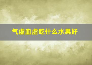 气虚血虚吃什么水果好