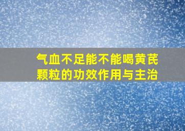 气血不足能不能喝黄芪颗粒的功效作用与主治