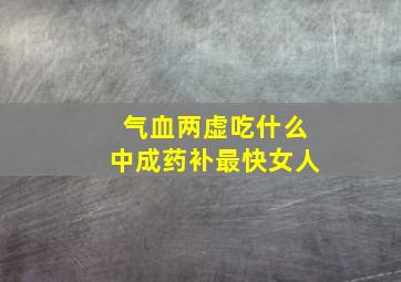 气血两虚吃什么中成药补最快女人