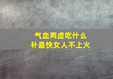 气血两虚吃什么补最快女人不上火