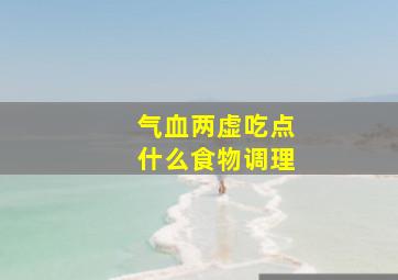 气血两虚吃点什么食物调理