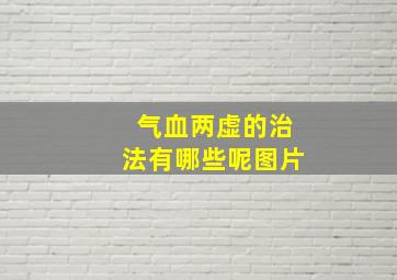 气血两虚的治法有哪些呢图片