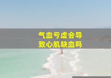 气血亏虚会导致心肌缺血吗