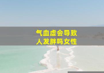 气血虚会导致人发胖吗女性