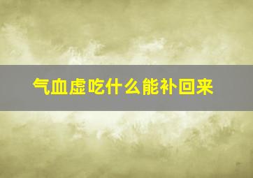 气血虚吃什么能补回来