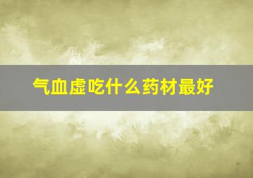 气血虚吃什么药材最好