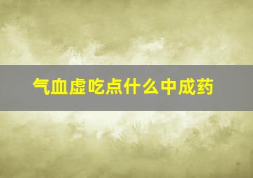 气血虚吃点什么中成药