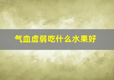 气血虚弱吃什么水果好