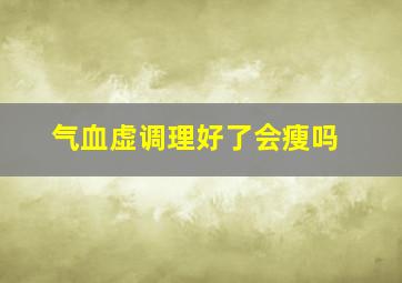 气血虚调理好了会瘦吗