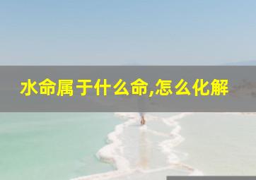 水命属于什么命,怎么化解