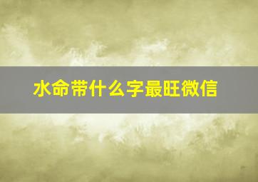 水命带什么字最旺微信