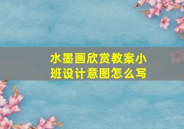 水墨画欣赏教案小班设计意图怎么写