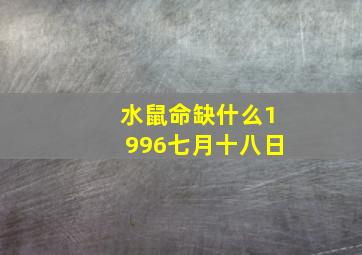 水鼠命缺什么1996七月十八日