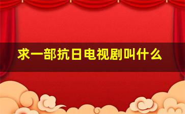 求一部抗日电视剧叫什么