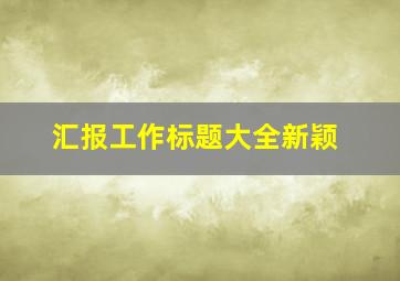 汇报工作标题大全新颖