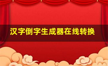 汉字倒字生成器在线转换