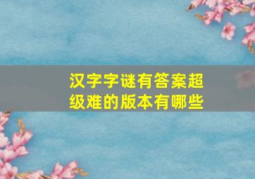 汉字字谜有答案超级难的版本有哪些