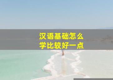 汉语基础怎么学比较好一点