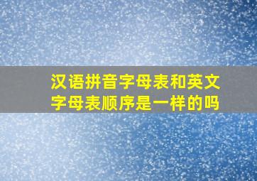 汉语拼音字母表和英文字母表顺序是一样的吗