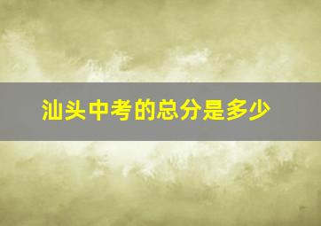 汕头中考的总分是多少