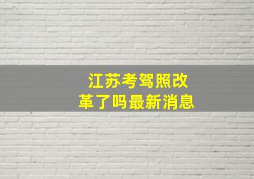 江苏考驾照改革了吗最新消息