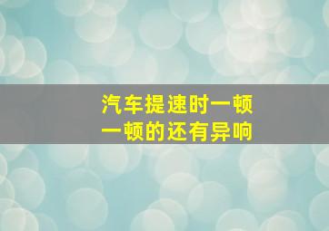 汽车提速时一顿一顿的还有异响