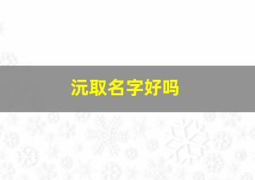 沅取名字好吗