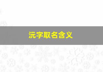 沅字取名含义