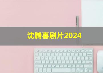 沈腾喜剧片2024