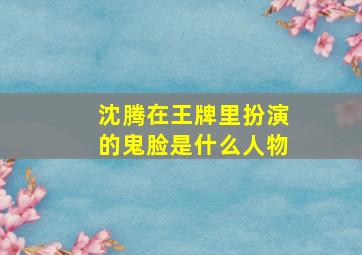 沈腾在王牌里扮演的鬼脸是什么人物