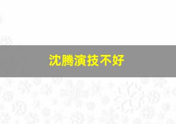 沈腾演技不好