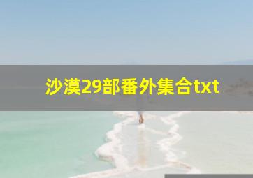 沙漠29部番外集合txt