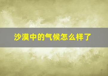 沙漠中的气候怎么样了