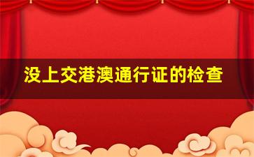 没上交港澳通行证的检查