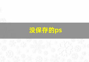 没保存的ps