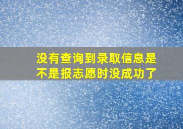 没有查询到录取信息是不是报志愿时没成功了