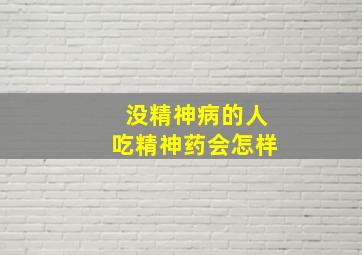 没精神病的人吃精神药会怎样