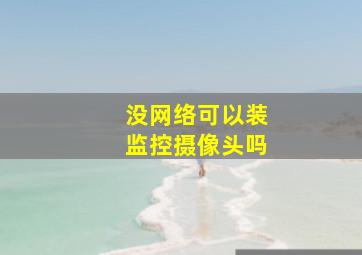 没网络可以装监控摄像头吗