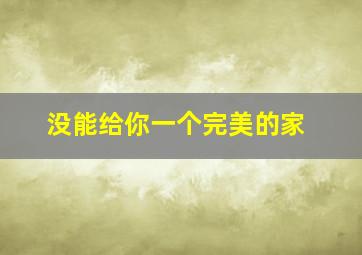 没能给你一个完美的家