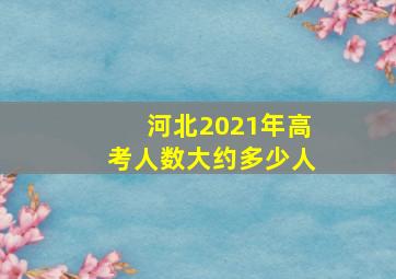 河北2021年高考人数大约多少人