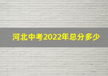 河北中考2022年总分多少