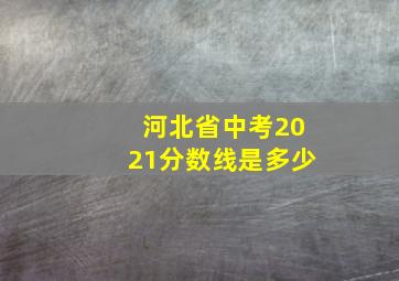 河北省中考2021分数线是多少