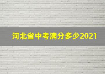 河北省中考满分多少2021