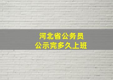 河北省公务员公示完多久上班