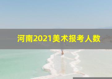 河南2021美术报考人数