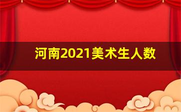 河南2021美术生人数