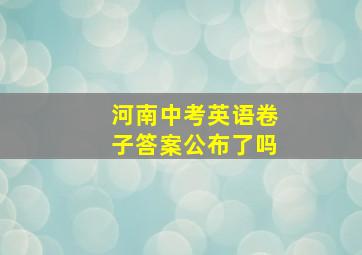 河南中考英语卷子答案公布了吗