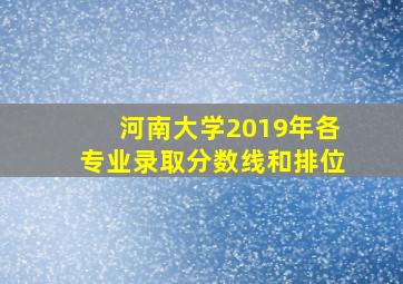 河南大学2019年各专业录取分数线和排位