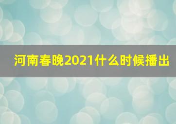 河南春晚2021什么时候播出